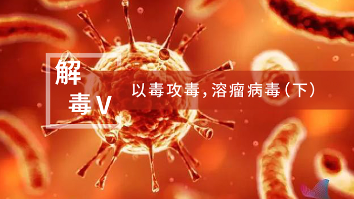 【解“毒”V】以毒攻毒，溶瘤病毒（下）